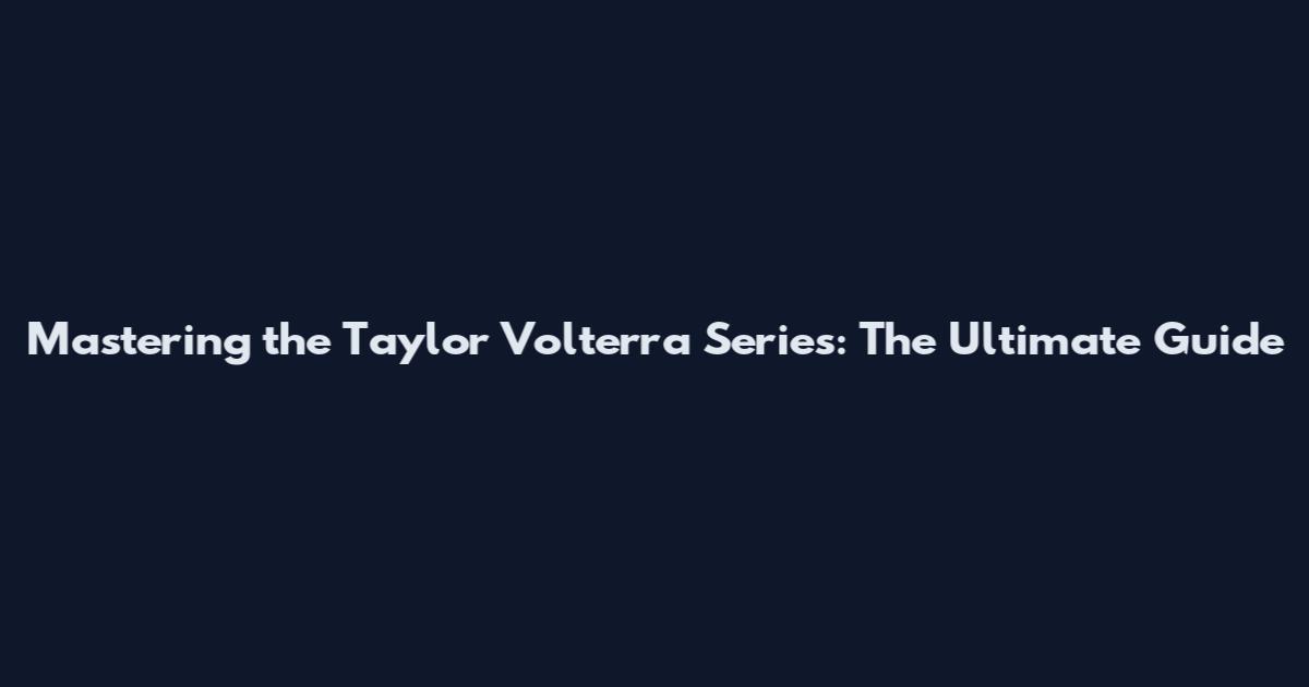 Mastering the Taylor Volterra Series: The Ultimate Guide