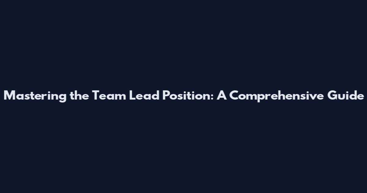Mastering the Team Lead Position: A Comprehensive Guide