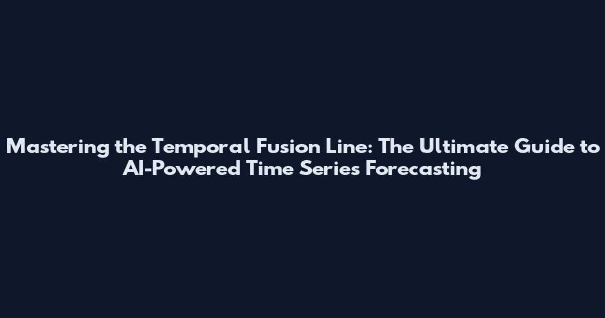 Mastering the Temporal Fusion Line: The Ultimate Guide to AI-Powered Time Series Forecasting