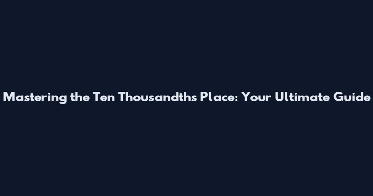 Mastering the Ten Thousandths Place: Your Ultimate Guide
