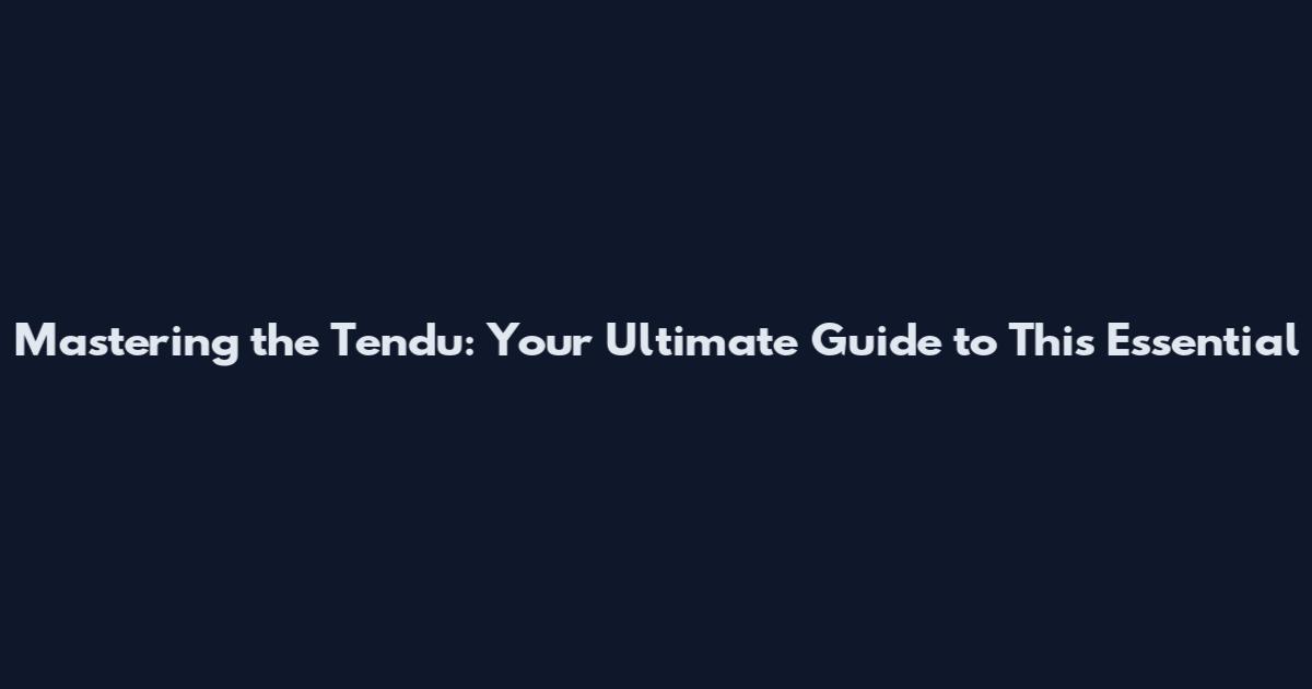 Mastering the Tendu: Your Ultimate Guide to This Essential