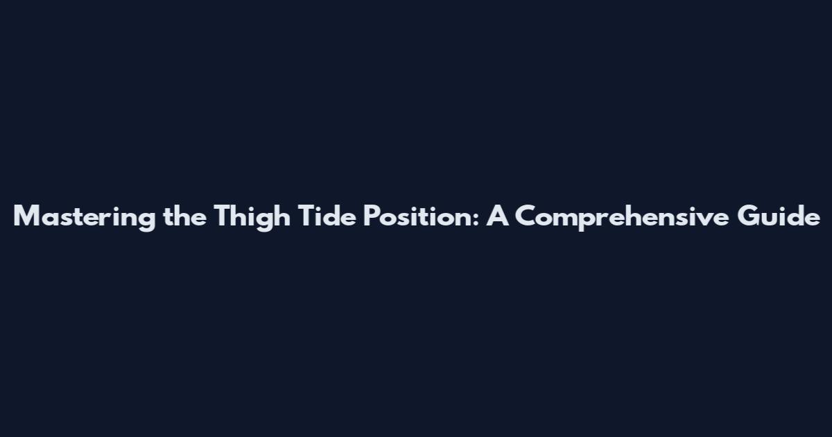 Mastering the Thigh Tide Position: A Comprehensive Guide