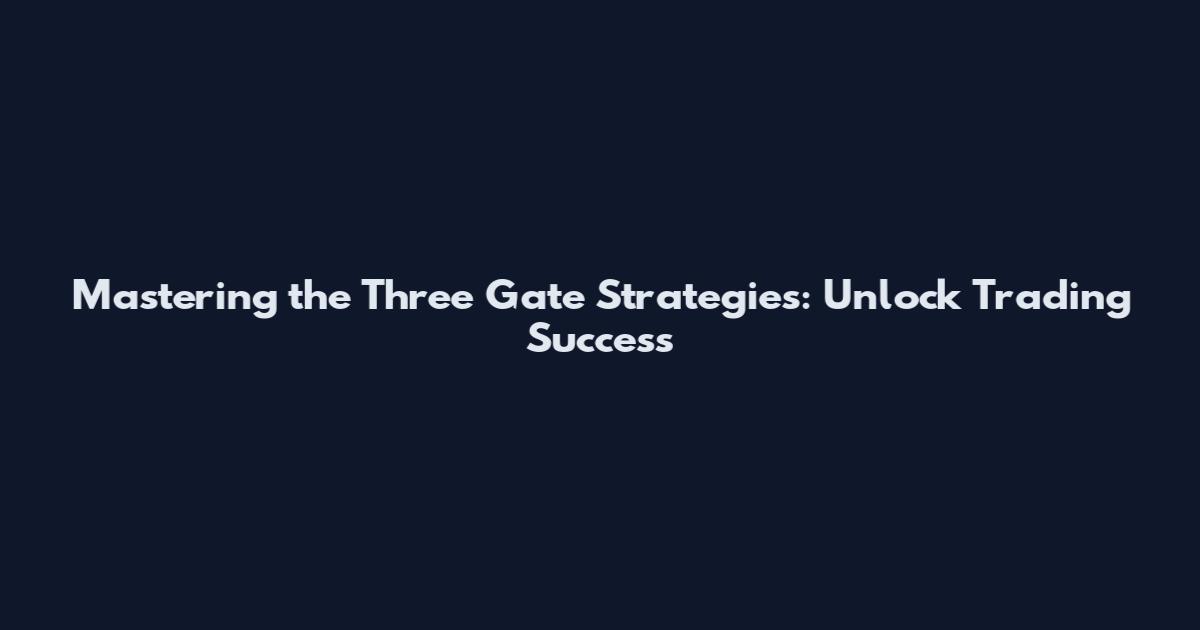 Mastering the Three Gate Strategies: Unlock Trading Success