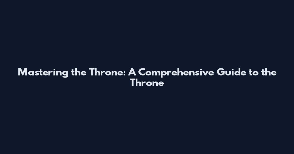 Mastering the Throne: A Comprehensive Guide to the Throne