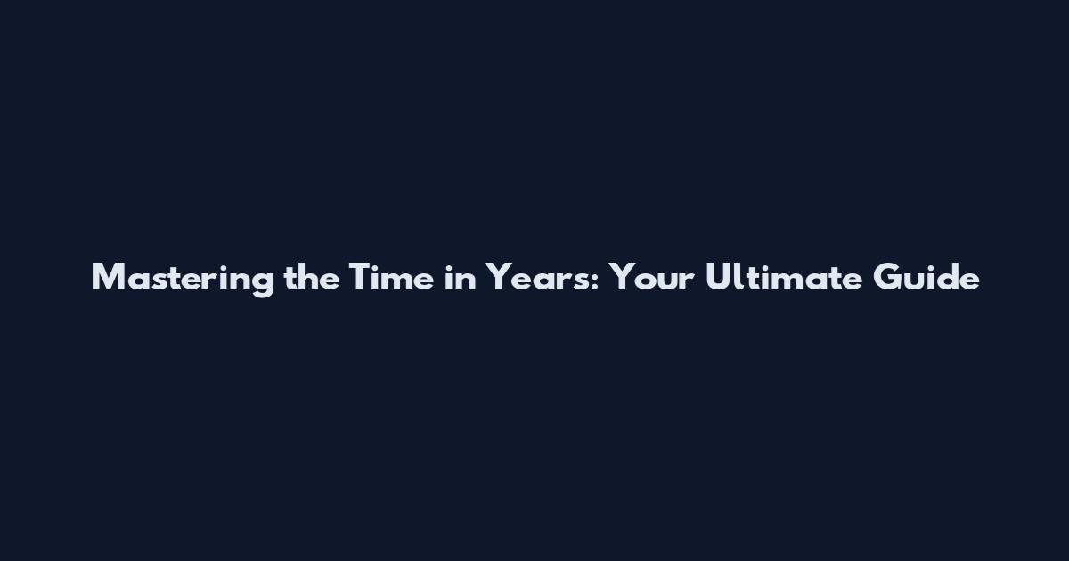 Mastering the Time in Years: Your Ultimate Guide