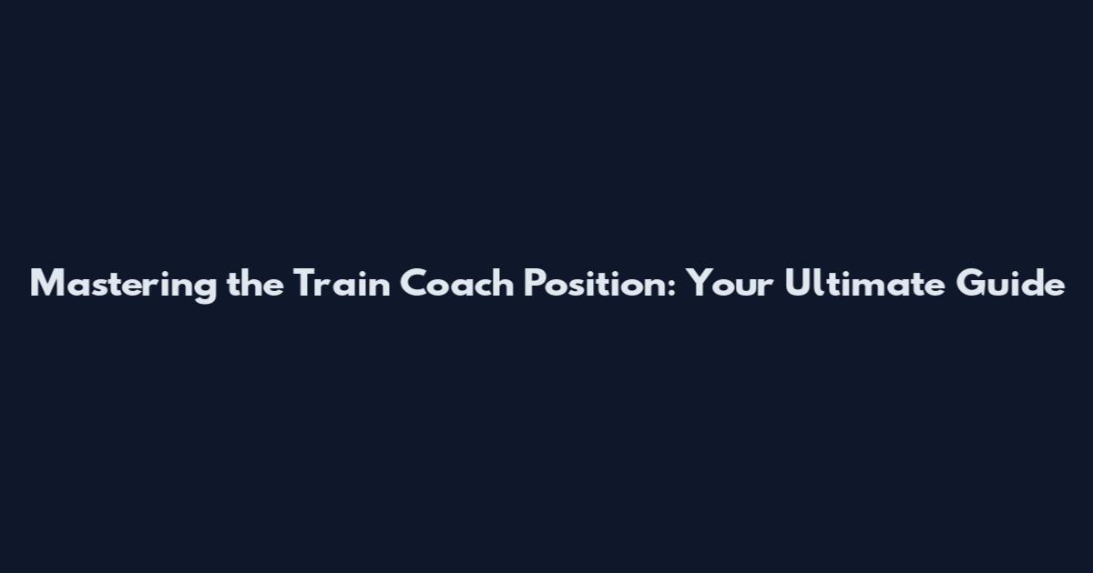 Mastering the Train Coach Position: Your Ultimate Guide