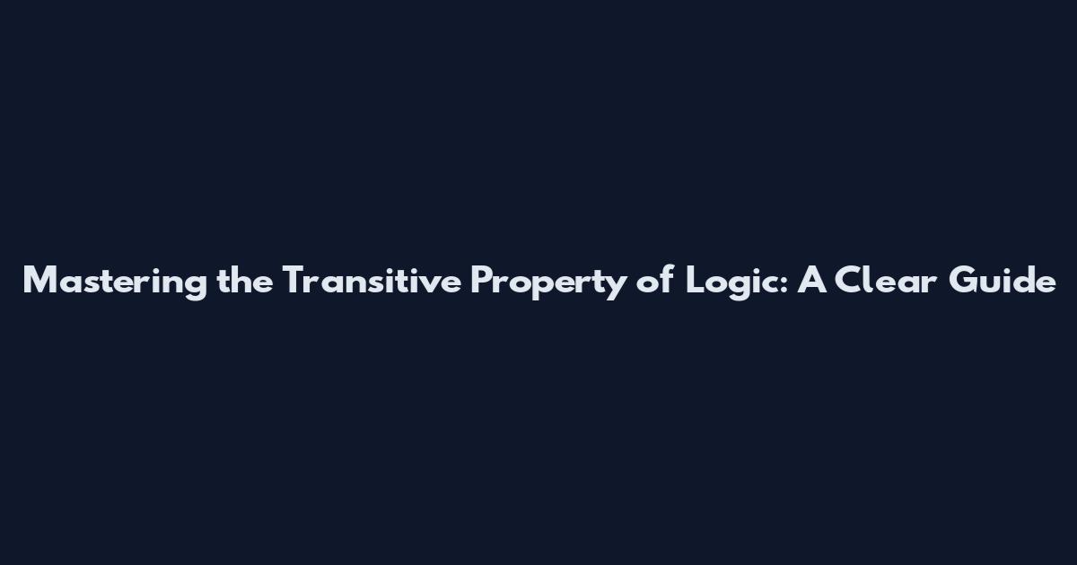Mastering the Transitive Property of Logic: A Clear Guide