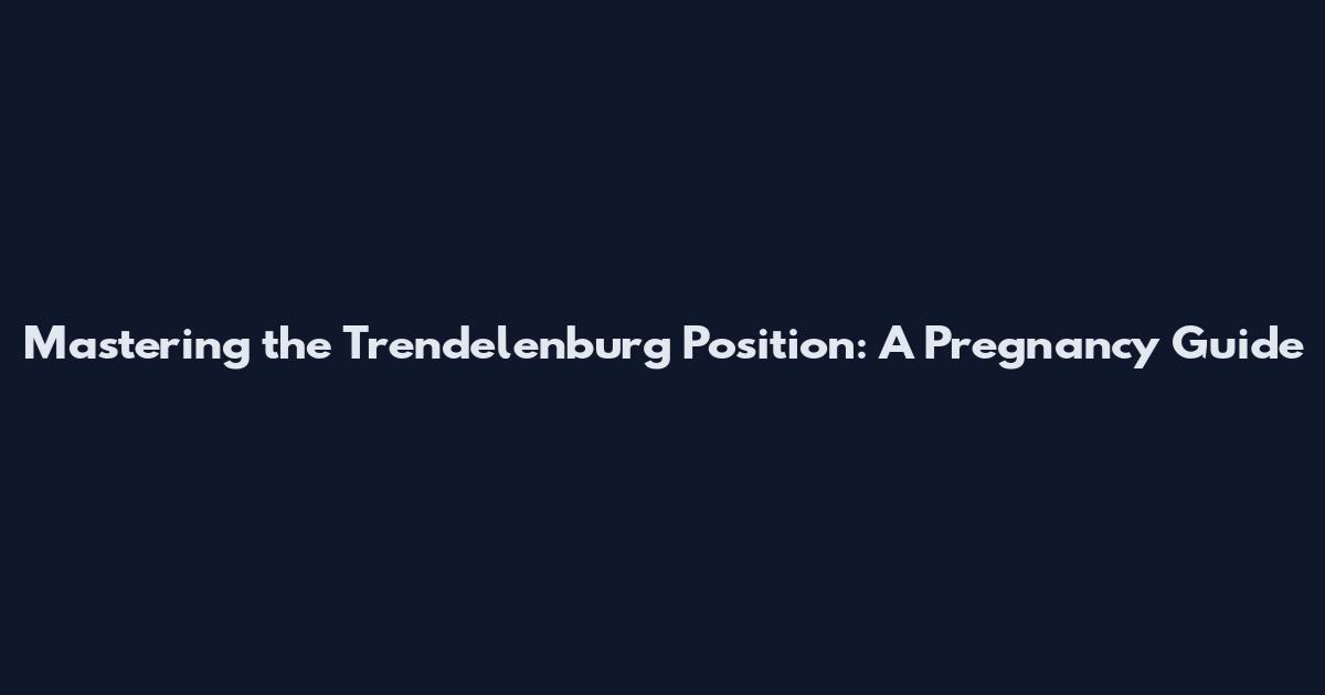 Mastering the Trendelenburg Position: A Pregnancy Guide
