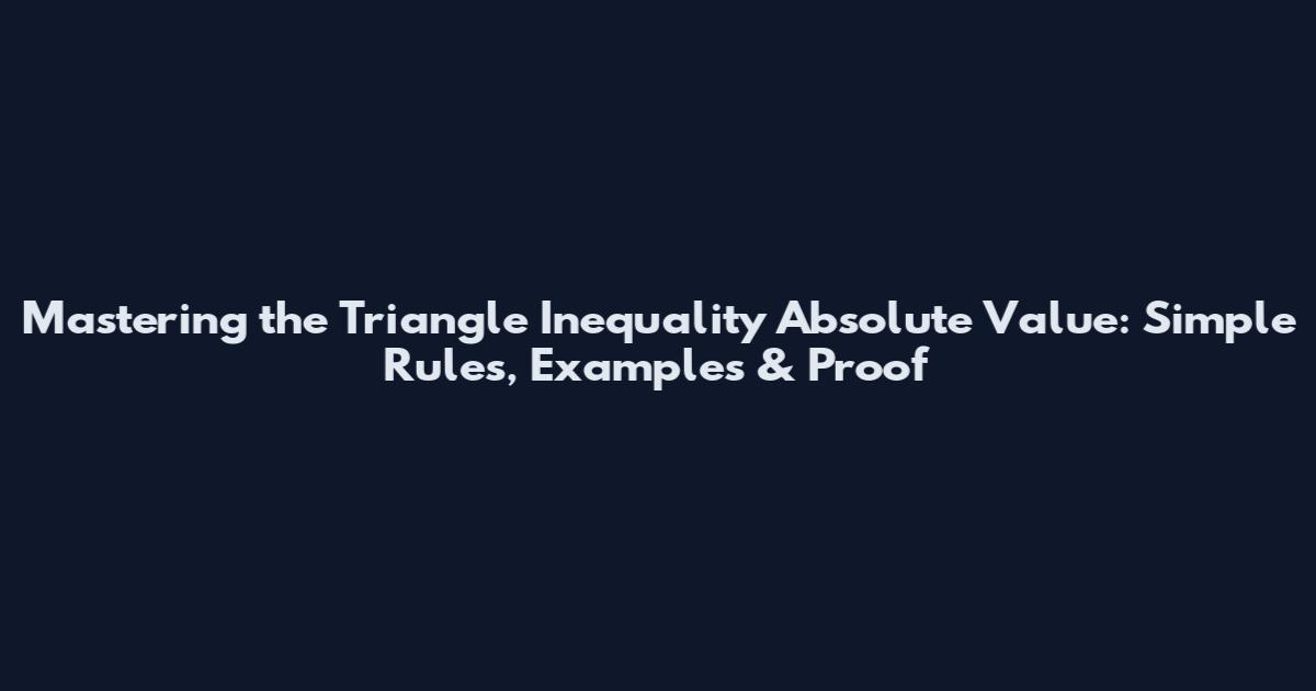 Mastering the Triangle Inequality Absolute Value: Simple Rules, Examples & Proof