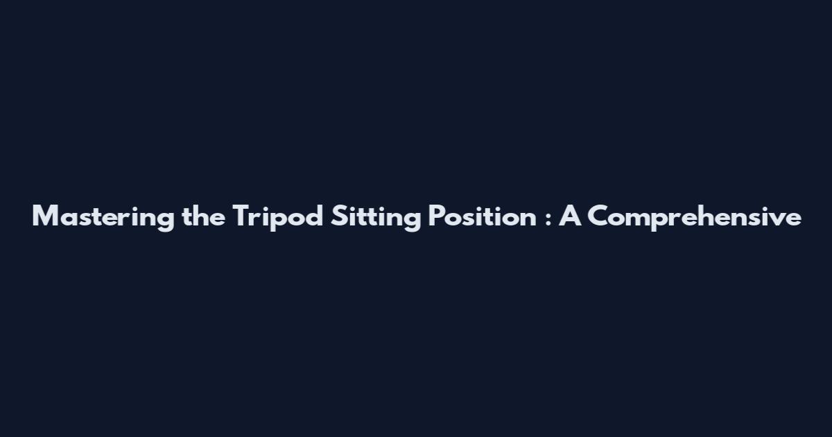 Mastering the Tripod Sitting Position : A Comprehensive