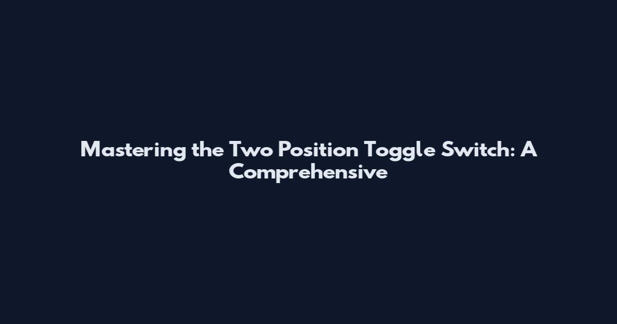 Mastering the Two Position Toggle Switch: A Comprehensive