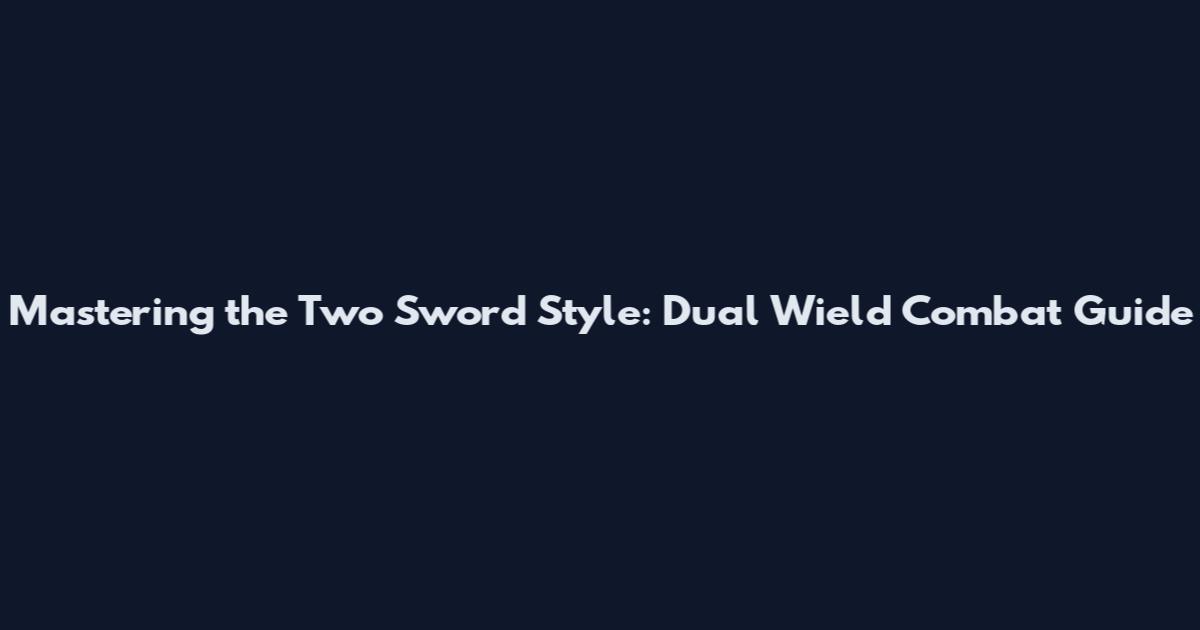 Mastering the Two Sword Style: Dual Wield Combat Guide