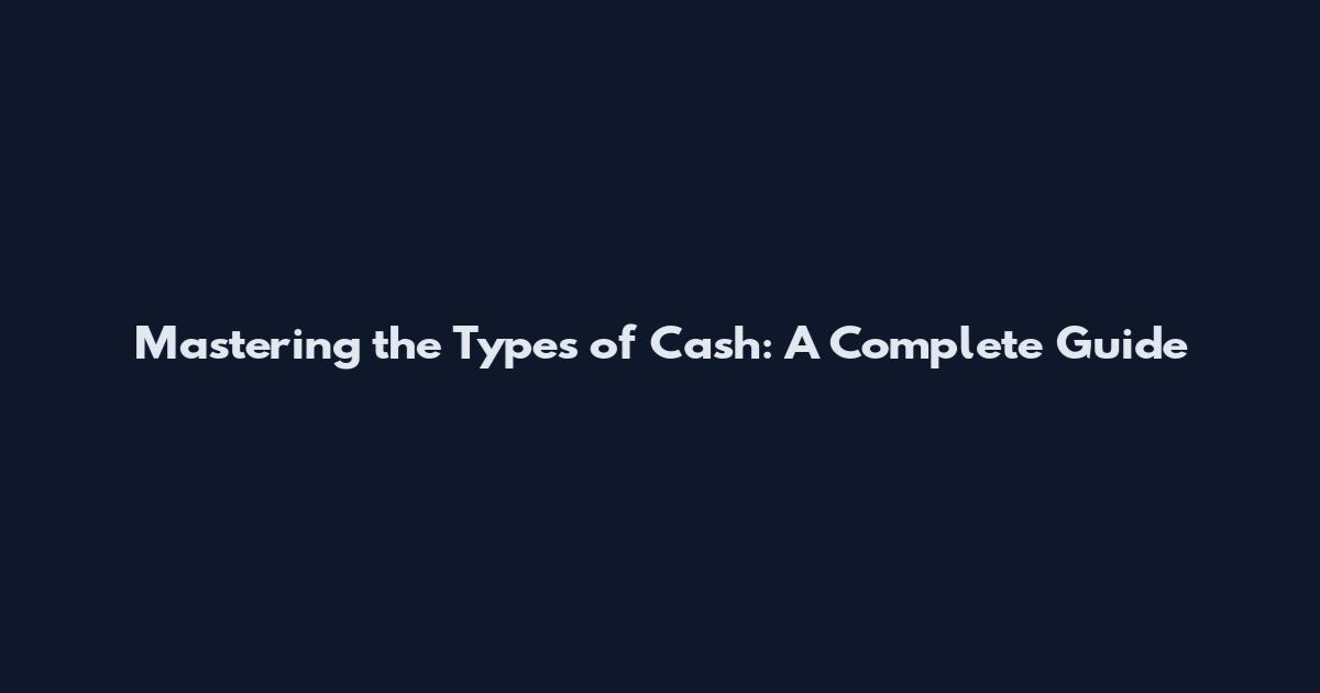 Mastering the Types of Cash: A Complete Guide