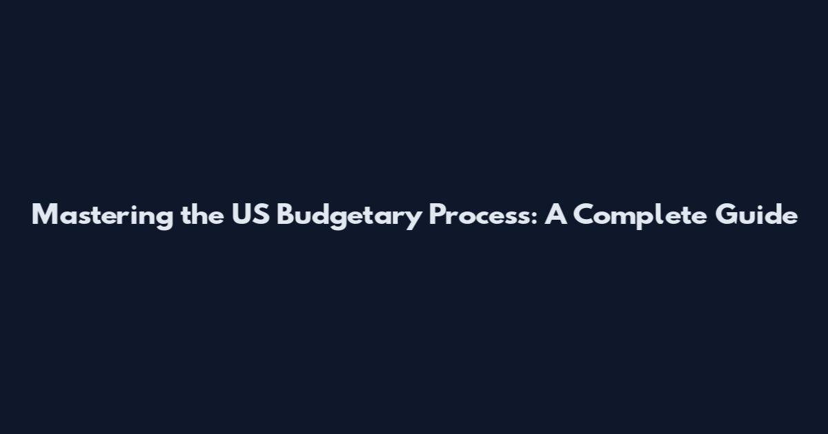 Mastering the US Budgetary Process: A Complete Guide