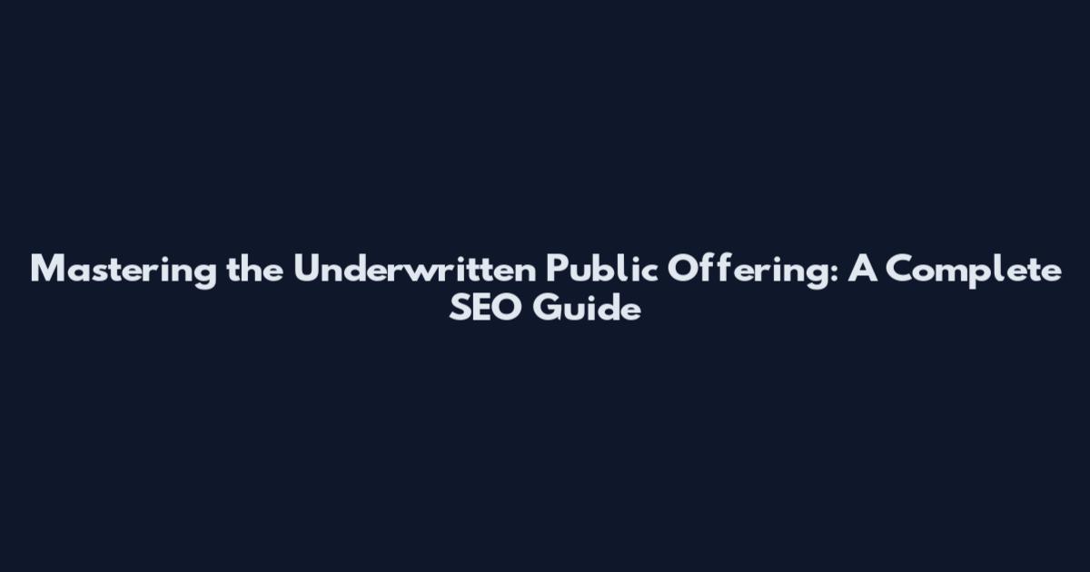 Mastering the Underwritten Public Offering: A Complete SEO Guide