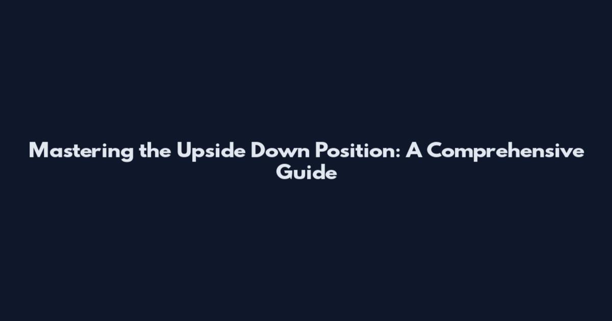 Mastering the Upside Down Position: A Comprehensive Guide