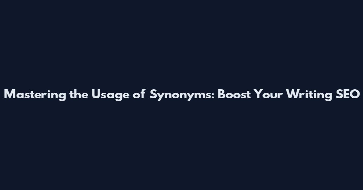 Mastering the Usage of Synonyms: Boost Your Writing SEO