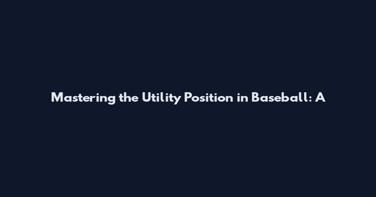 Mastering the Utility Position in Baseball: A