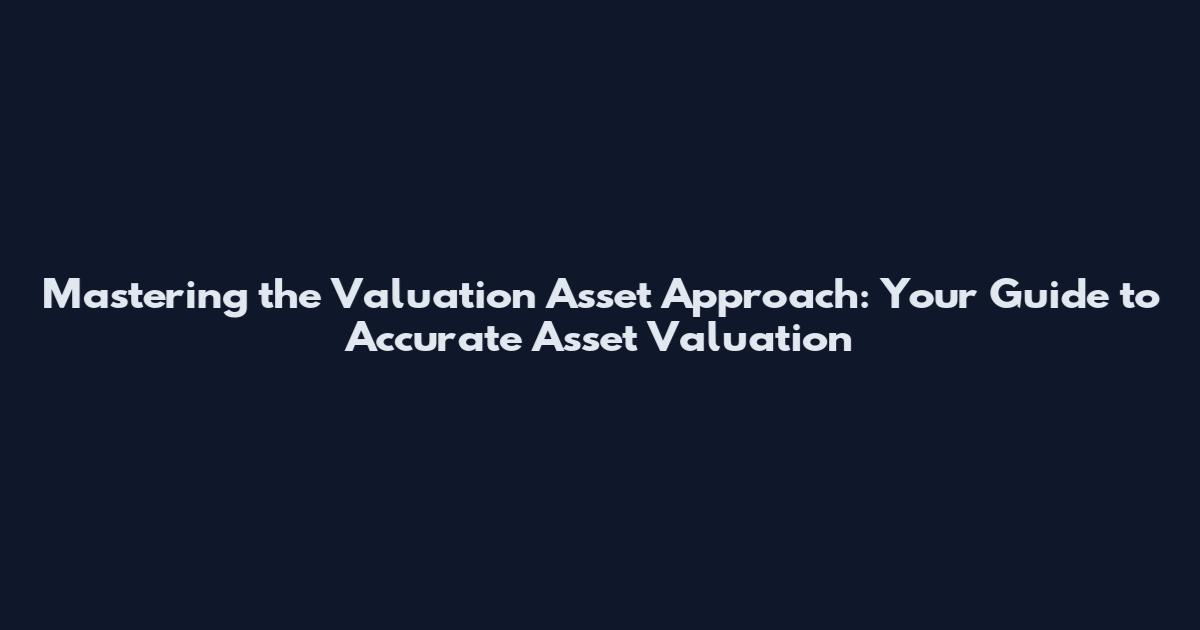 Mastering the Valuation Asset Approach: Your Guide to Accurate Asset Valuation