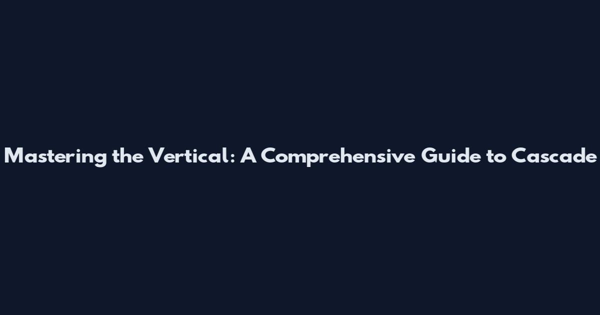 Mastering the Vertical: A Comprehensive Guide to Cascade