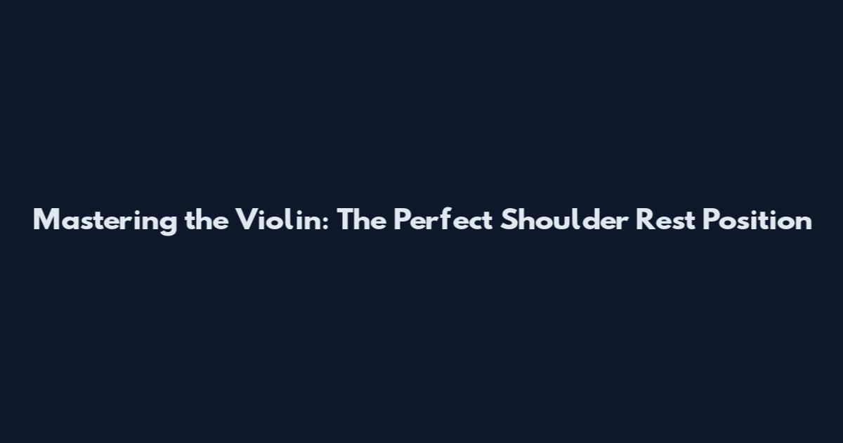 Mastering the Violin: The Perfect Shoulder Rest Position