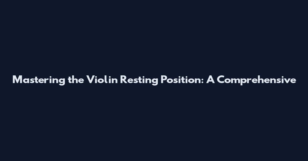 Mastering the Violin Resting Position: A Comprehensive