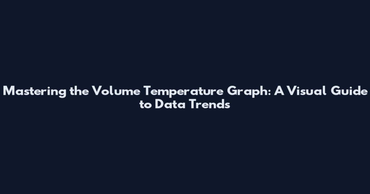 Mastering the Volume Temperature Graph: A Visual Guide to Data Trends