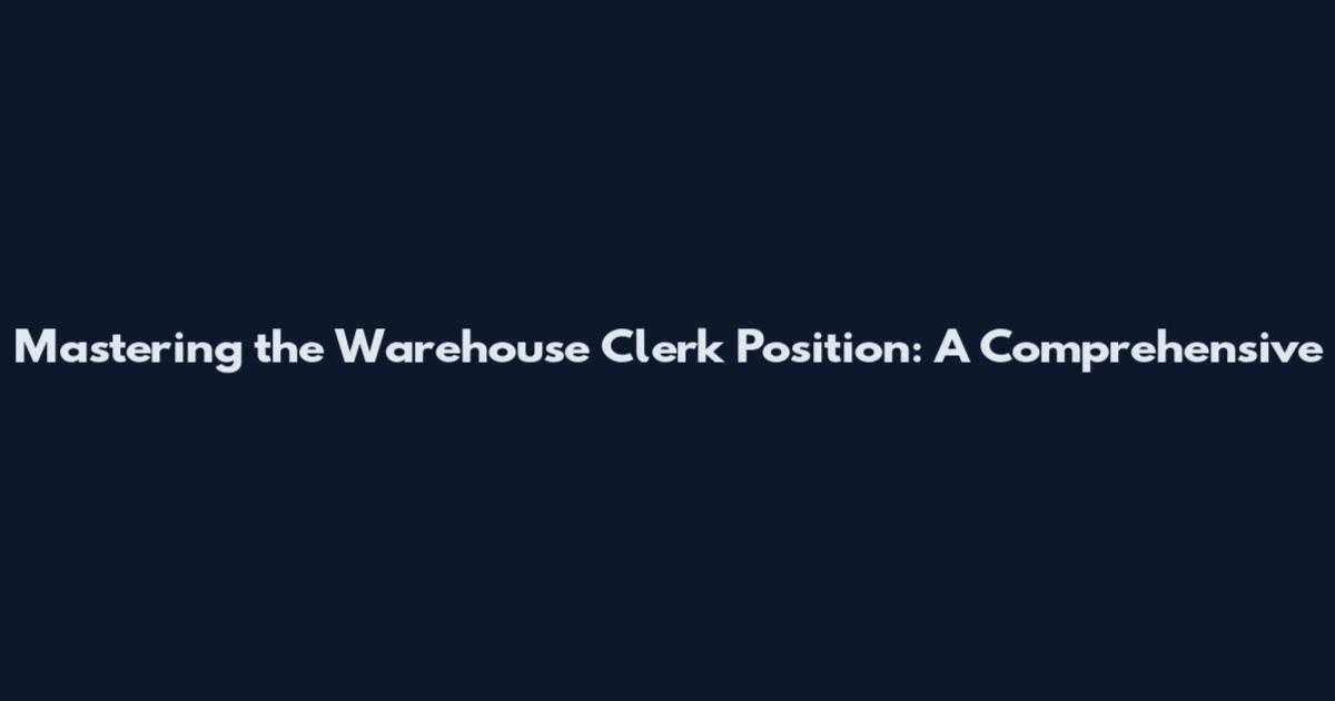 Mastering the Warehouse Clerk Position: A Comprehensive