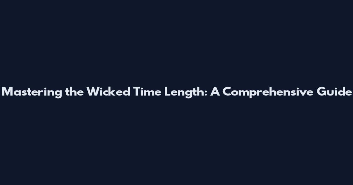 Mastering the Wicked Time Length: A Comprehensive Guide