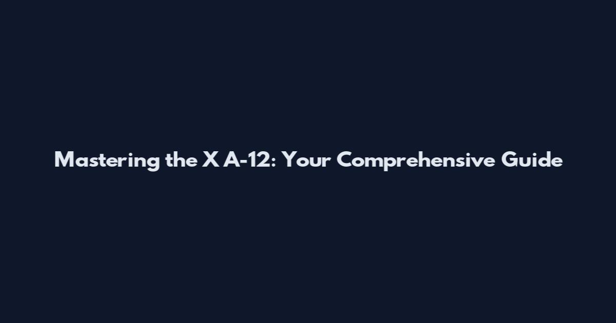 Mastering the X A-12: Your Comprehensive Guide