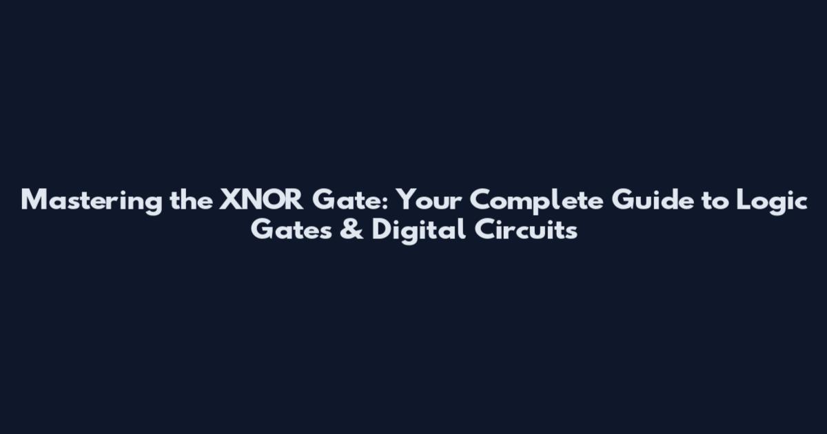 Mastering the XNOR Gate: Your Complete Guide to Logic Gates & Digital Circuits