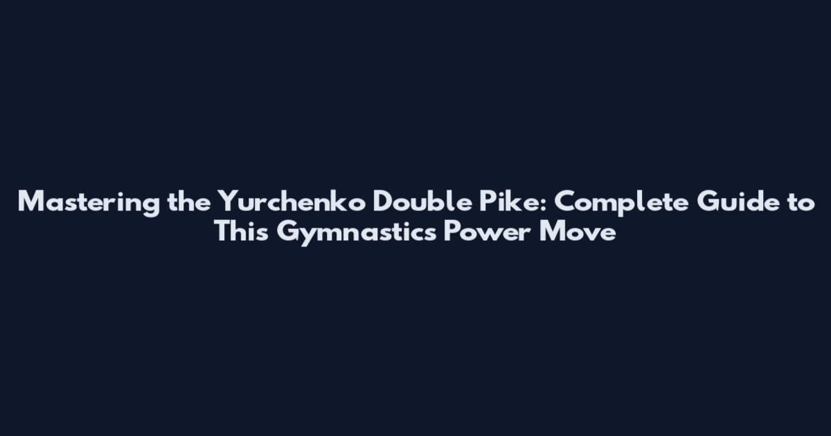 Mastering the Yurchenko Double Pike: Complete Guide to This Gymnastics Power Move