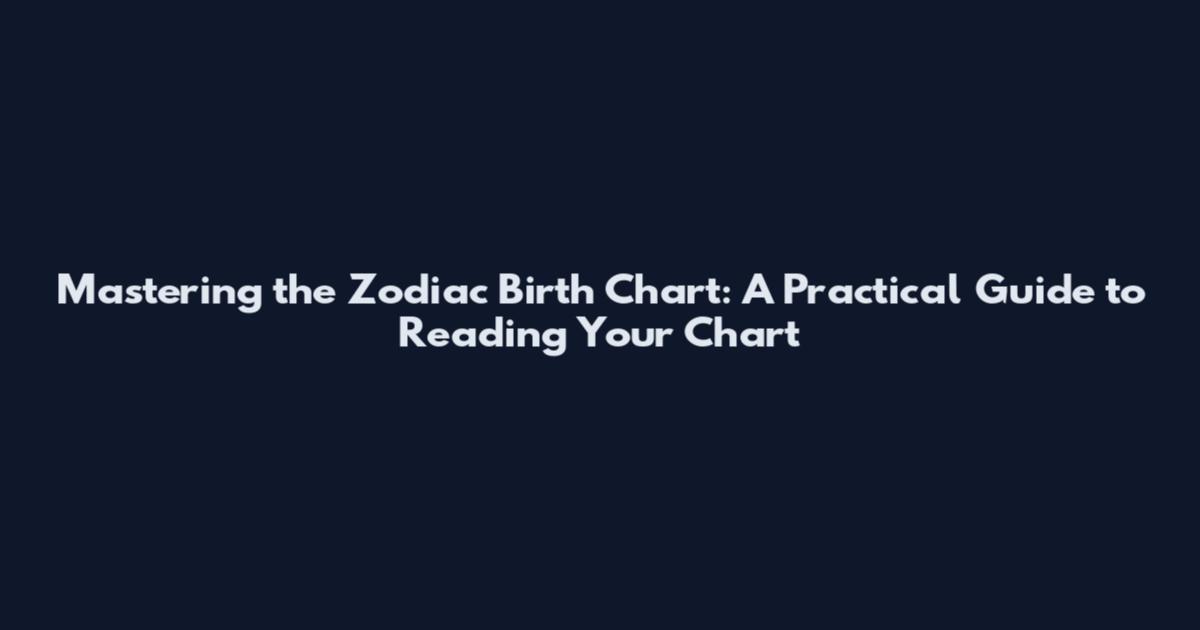 Mastering the Zodiac Birth Chart: A Practical Guide to Reading Your Chart