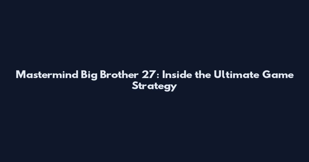 Mastermind Big Brother 27: Inside the Ultimate Game Strategy
