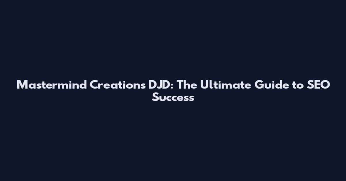Mastermind Creations DJD: The Ultimate Guide to SEO Success