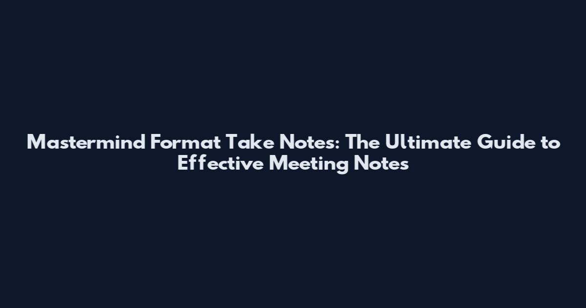 Mastermind Format Take Notes: The Ultimate Guide to Effective Meeting Notes