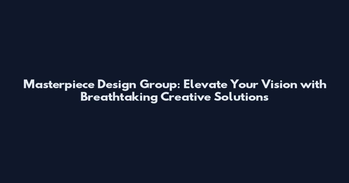 Masterpiece Design Group: Elevate Your Vision with Breathtaking Creative Solutions