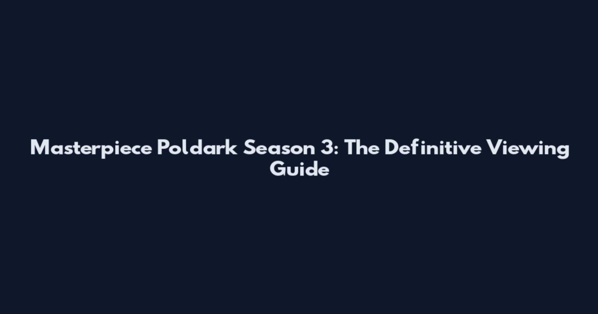 Masterpiece Poldark Season 3: The Definitive Viewing Guide