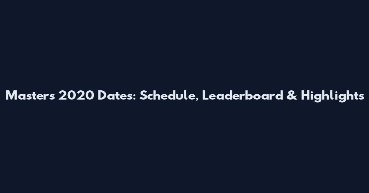 Masters 2020 Dates: Schedule, Leaderboard & Highlights