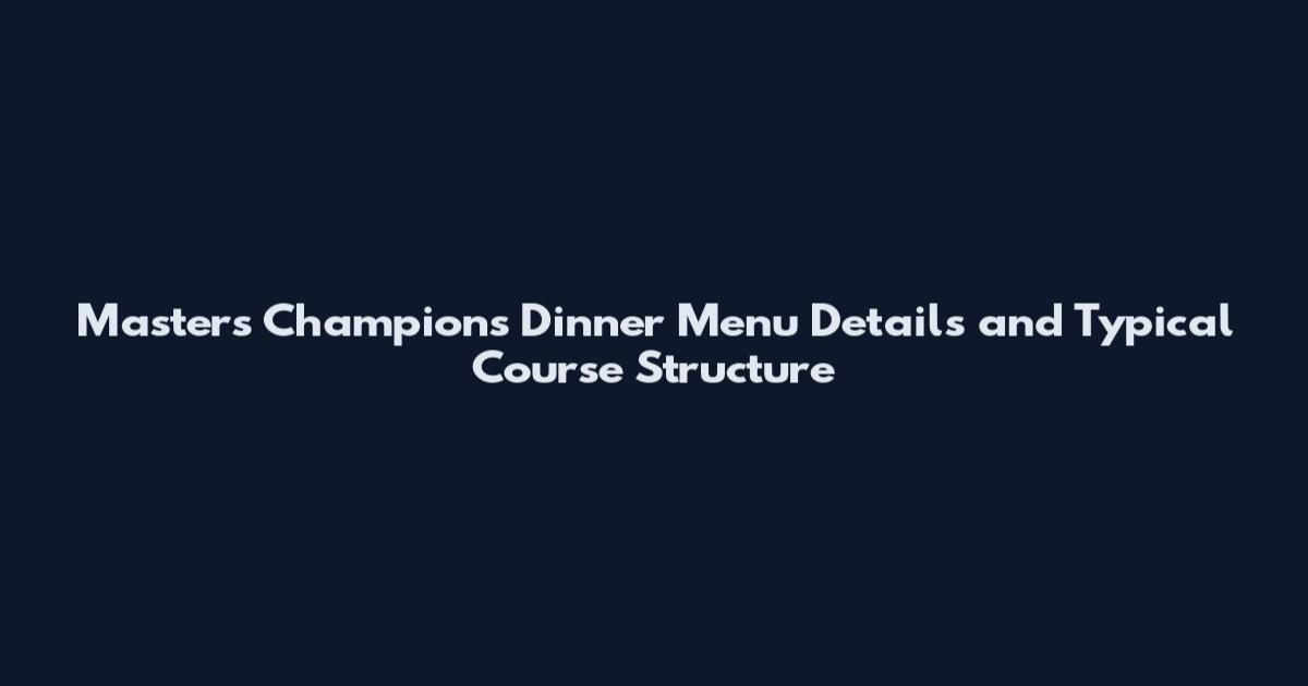 Masters Champions Dinner Menu Details and Typical Course Structure