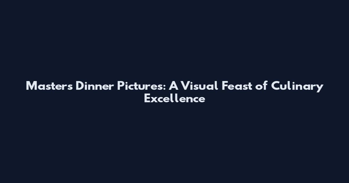 Masters Dinner Pictures: A Visual Feast of Culinary Excellence