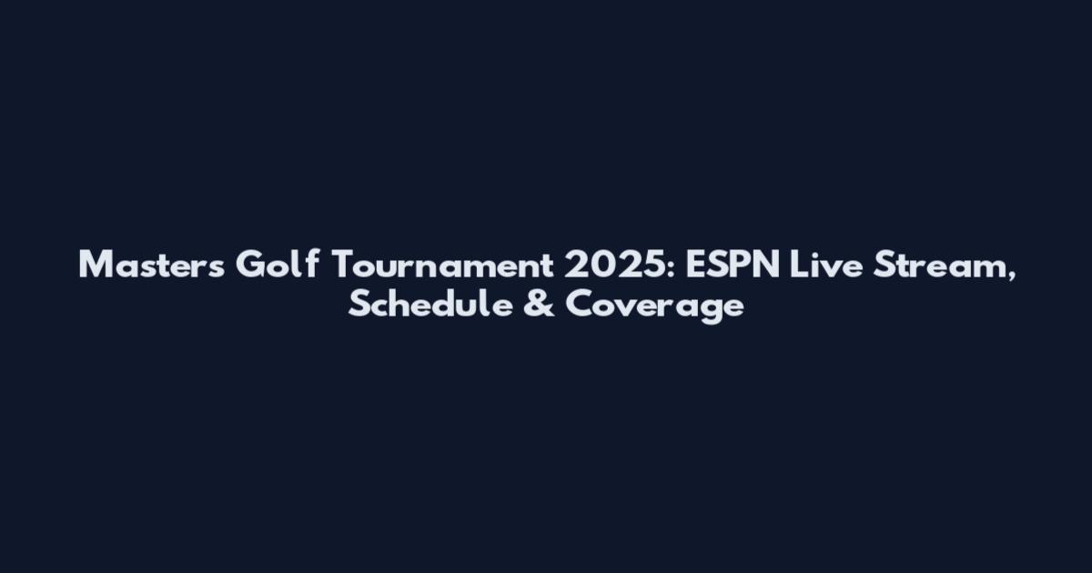 Masters Golf Tournament 2025: ESPN Live Stream, Schedule & Coverage