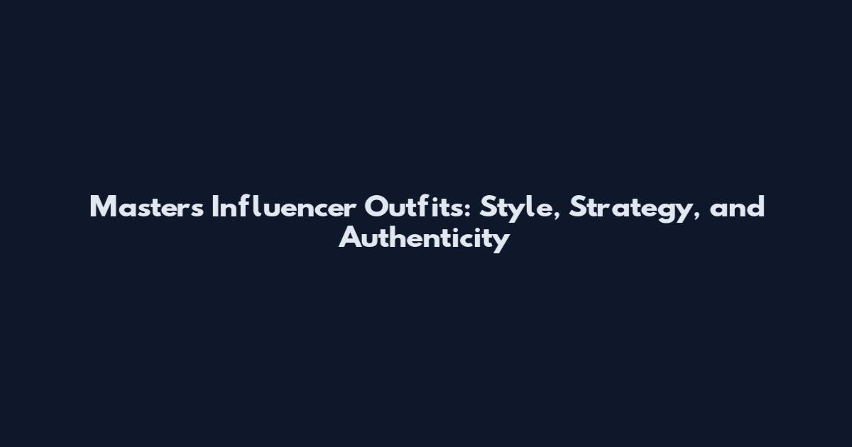 Masters Influencer Outfits: Style, Strategy, and Authenticity