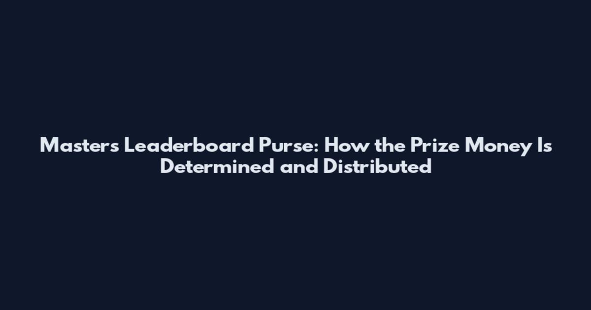 Masters Leaderboard Purse: How the Prize Money Is Determined and Distributed