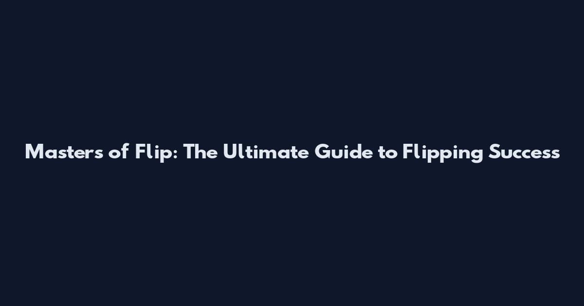 Masters of Flip: The Ultimate Guide to Flipping Success