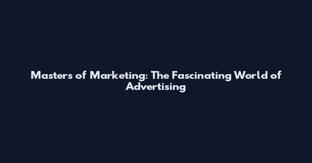 Masters of Marketing: The Fascinating World of Advertising
