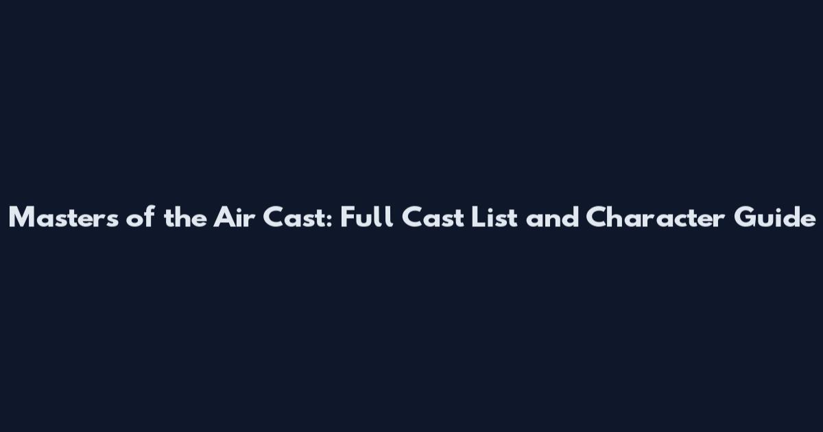 Masters of the Air Cast: Full Cast List and Character Guide