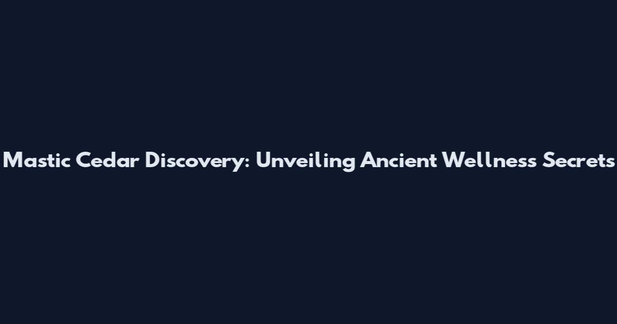 Mastic Cedar Discovery: Unveiling Ancient Wellness Secrets