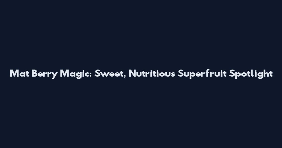 Mat Berry Magic: Sweet, Nutritious Superfruit Spotlight