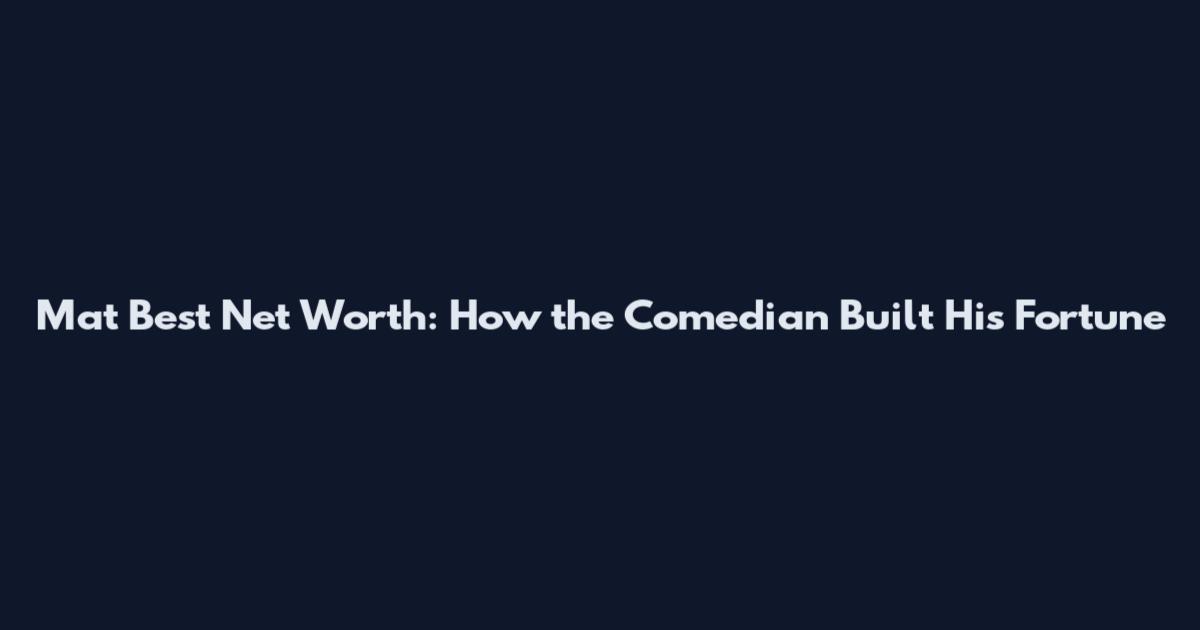 Mat Best Net Worth: How the Comedian Built His Fortune